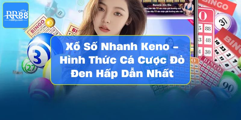 Xổ Số Nhanh Keno - Hình Thức Cá Cược Đỏ Đen Hấp Dẫn Nhất