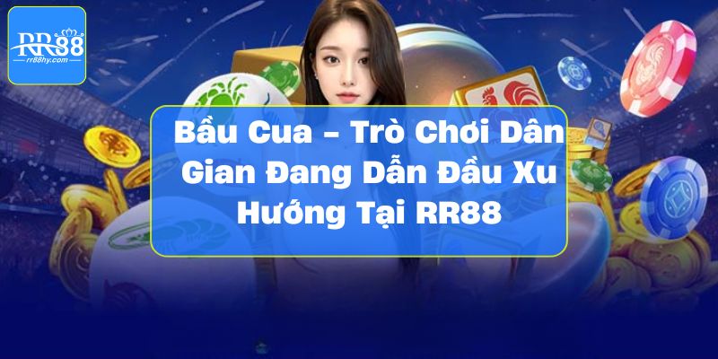 Bầu Cua - Trò Chơi Dân Gian Đang Dẫn Đầu Xu Hướng Tại RR88