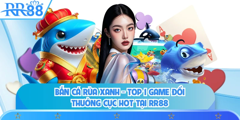 Bắn Cá Rùa Xanh - Top 1 Game Đổi Thưởng Cực Hot Tại RR88