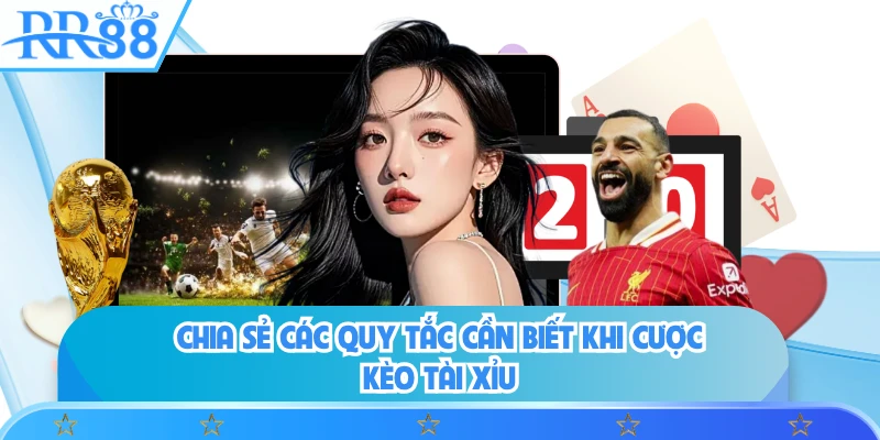 Chia sẻ các quy tắc cần biết khi cược kèo tài xỉu