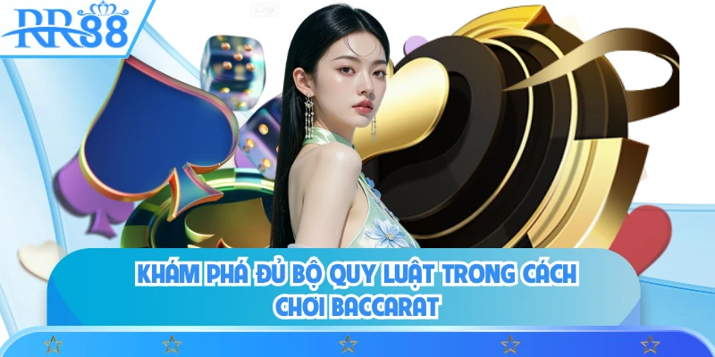 Khám phá đủ bộ quy luật trong cách chơi baccarat