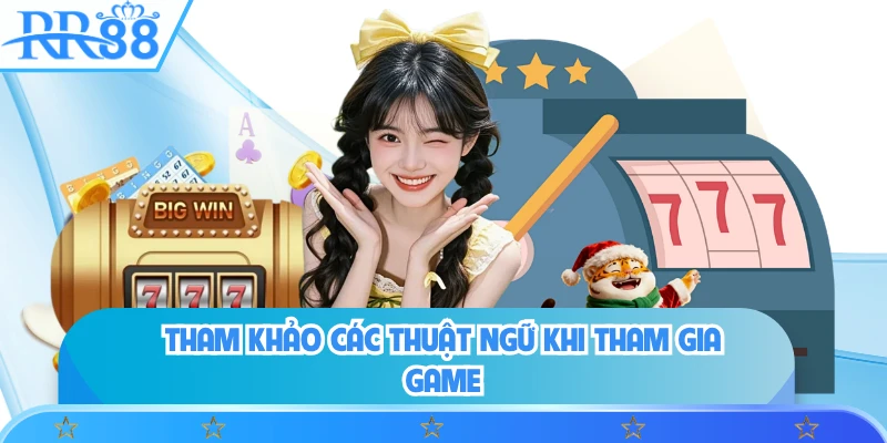 Tham khảo các thuật ngữ khi tham gia game